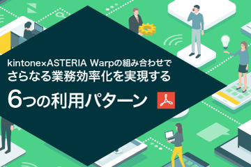 【資料ダウンロード】kintone×ASTERIA Warpの組み合わせでさらなる業務効率化を実現する６つの利用パターン